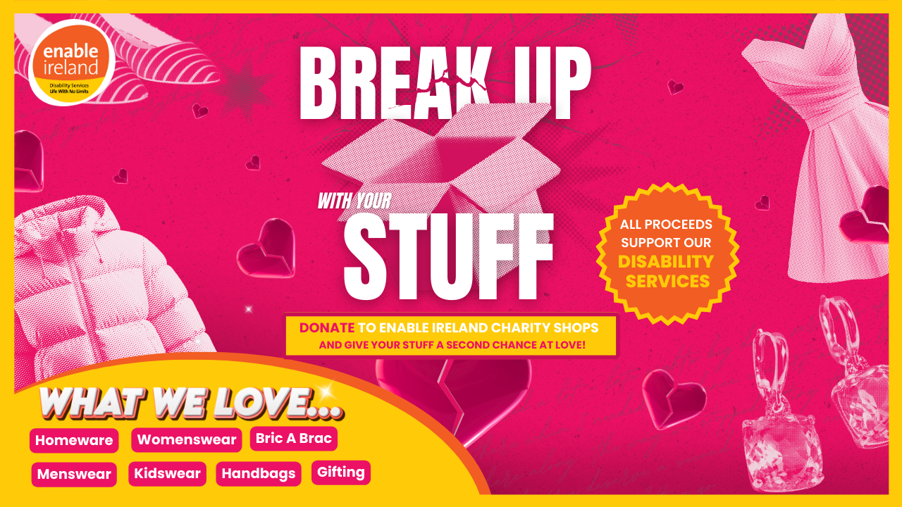 Enable Ireland charity shop campaign graphic promoting the “Break Up With Your Stuff” donation drive. Bright pink background with hearts and images of clothing, accessories, and homeware. Text encourages donating unwanted items to support Enable Ireland disability services. Featured categories include homeware, womenswear, menswear, kidswear, handbags, bric‑a‑brac, and gifting.
